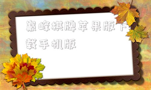 巅峰棋牌苹果版下载手机版的简单介绍