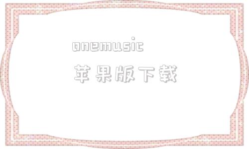 onemusic苹果版下载applemusic电脑版下载官方