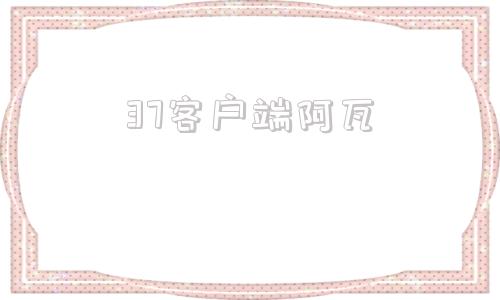 37客户端阿瓦37客户端在哪下载